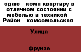 сдаю 1-комн квартиру в отличном состоянии с мебелью и техникой › Район ­ комсомольская › Улица ­ фрунзе › Дом ­ 60 › Этажность дома ­ 5 › Цена ­ 16 000 - Приморский край, Артем г. Недвижимость » Квартиры аренда   